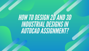 How to Design 2D and 3D Industrial Designs in AutoCAD Assignment_