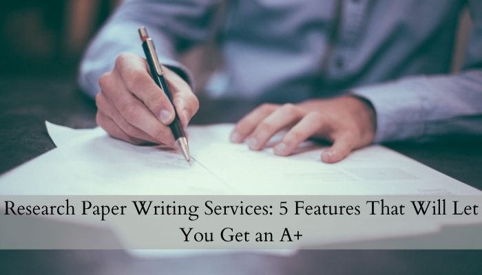Research Paper Writing Services: 5 Features That Will Let You Get an A+