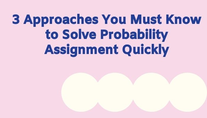 3 Approaches You Must Know to Solve Probability Assignment Quickly