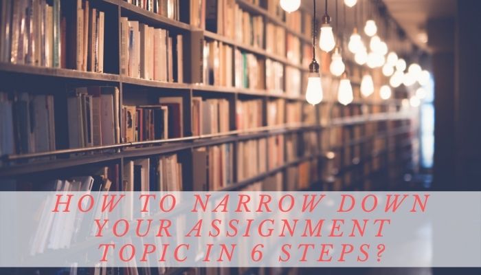 How to Narrow Down Your Assignment Topic in 6 Steps?