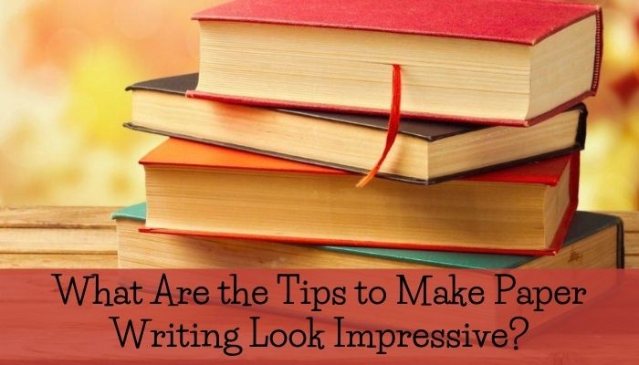 What Are the Tips to Make Paper Writing Look Impressive?