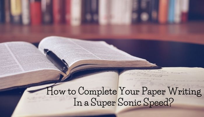 How to Complete Your Paper Writing In a Super Sonic Speed?