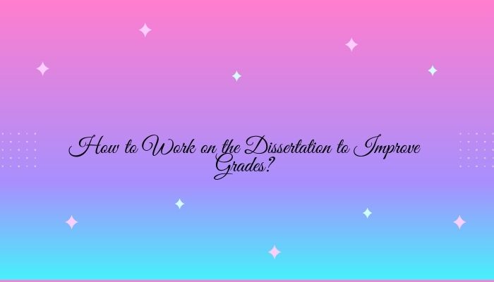 How to Work on the Dissertation to Improve Grades