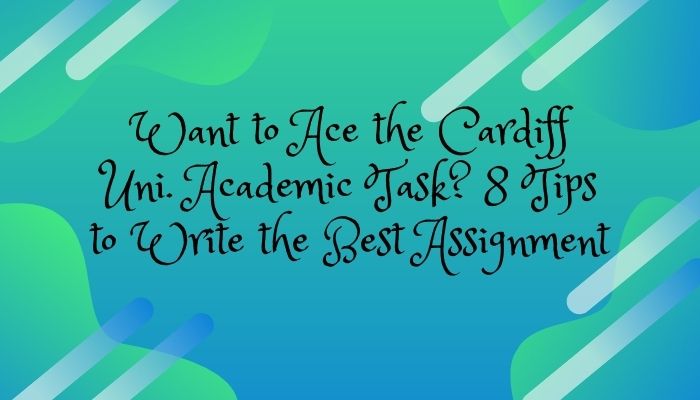 Want to Ace the Cardiff Uni. Academic Task? 8 Tips to Write the Best Assignment