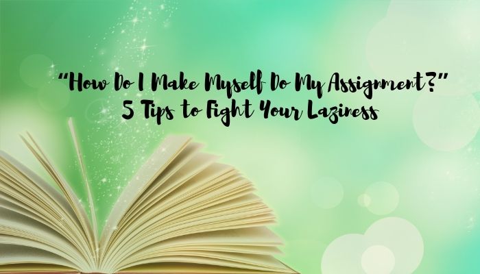“How Do I Make Myself Do My Assignment?” 5 Tips to Fight Your Laziness