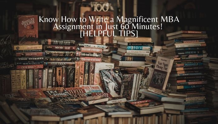 Know How to Write a Magnificent MBA Assignment in Just 60 Minutes! [HELPFUL TIPS]