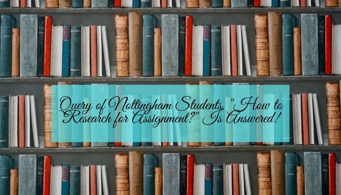 Query of Nottingham Students, How to Research for Assignment Is Answered!