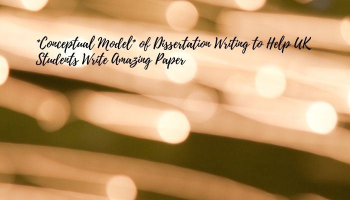 Conceptual Model of Dissertation Writing to Help UK Students Write Amazing Paper